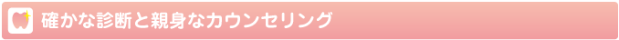 確かな診断と親身なカウンセリング